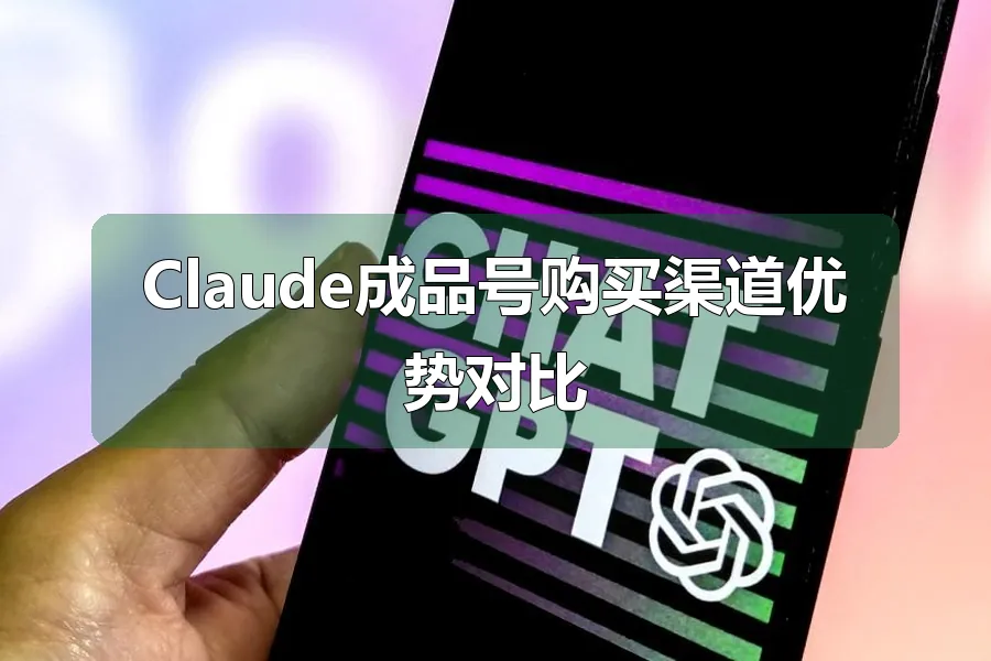 Claude成品号购买渠道优势对比